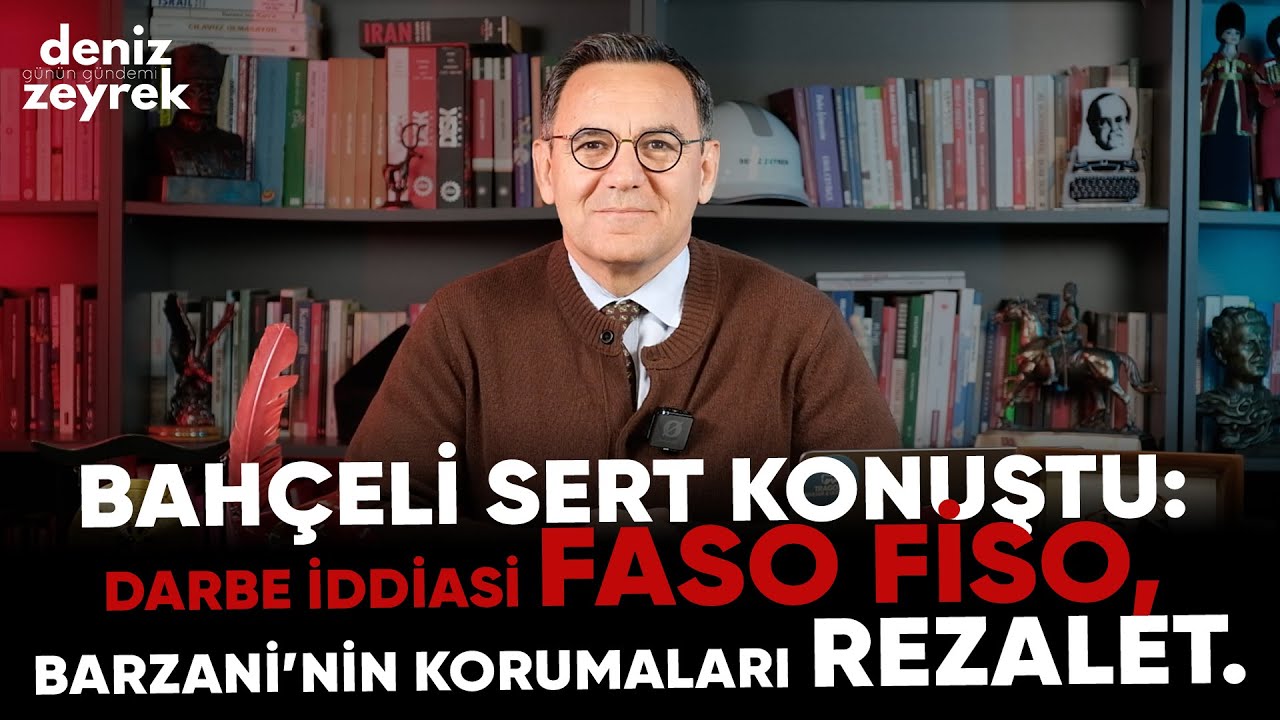 Deniz Zeyrek: "Bahçeli sert konuştu: Darbe iddiası faso fiso, Barzani’nin korumaları rezalet."