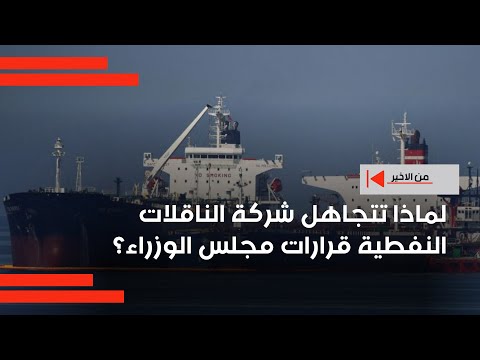 فيديو | لماذا تتجاهل شركة الناقلات النفطية قرارات مجلس الوزراء؟