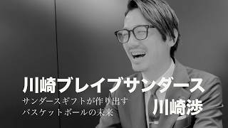 サンダースギフトが作り出すバスケットボールの未来 Vol.2 ~ 川崎ブレイブサンダース 川崎渉 ~