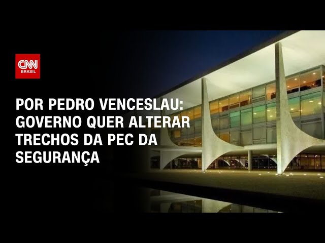Análise: Governo vai fazer ofensiva para que PEC da Segurança se aproxime do texto original | HORA H