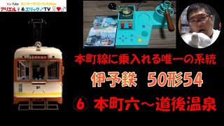 【本町線に乗り入れる唯一の系統】電車でＧＯ！ 旅情編［運転乗務 ほんもの］伊予鉄道松山市内線モハ50形54　⑥系統　下り 本町六丁目～道後温泉（昼）