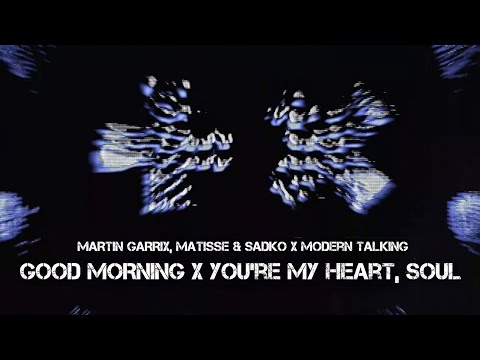 Martin Garrix / Matisse & Sadko / Modern Talking - Good Morning / You're My Heart, You're My Soul