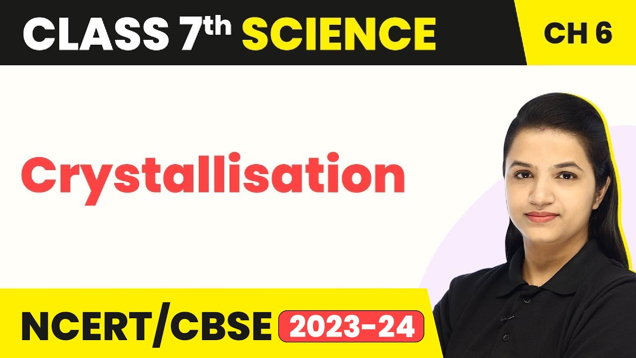 Class 7 Science Chapter 6 | Crystallisation - Physical and Chemical Changes
