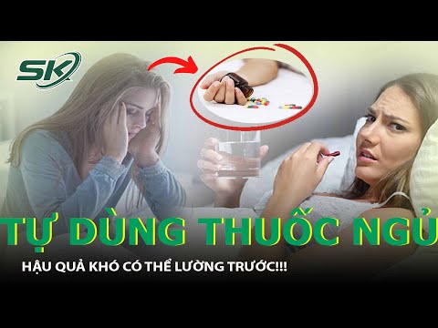 Thuốc Ngủ - Con Dao 2 Lưỡi Đáng Sợ: Tự Dùng Thuốc Ngủ Nguy Hại Sức Khỏe Thế Nào? | SKĐS