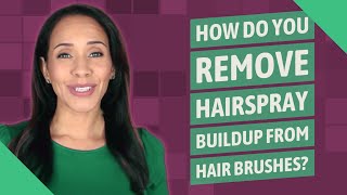 How do you remove hairspray buildup from hair brushes?