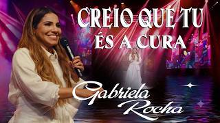 Creio Que Tu És a Cura 🙏 Gabriela Rocha | Louvor de Cura e Milagre