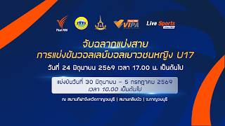 GirlsVolleyball : จับฉลากแบ่งสาย การแข่งขันวอลเลย์บอลเยาวชนหญิง U17 | 24 มิ.ย. 69