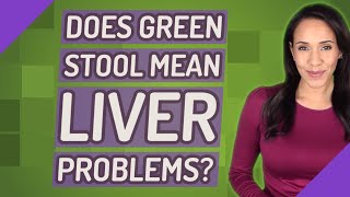 Does green stool mean liver problems?