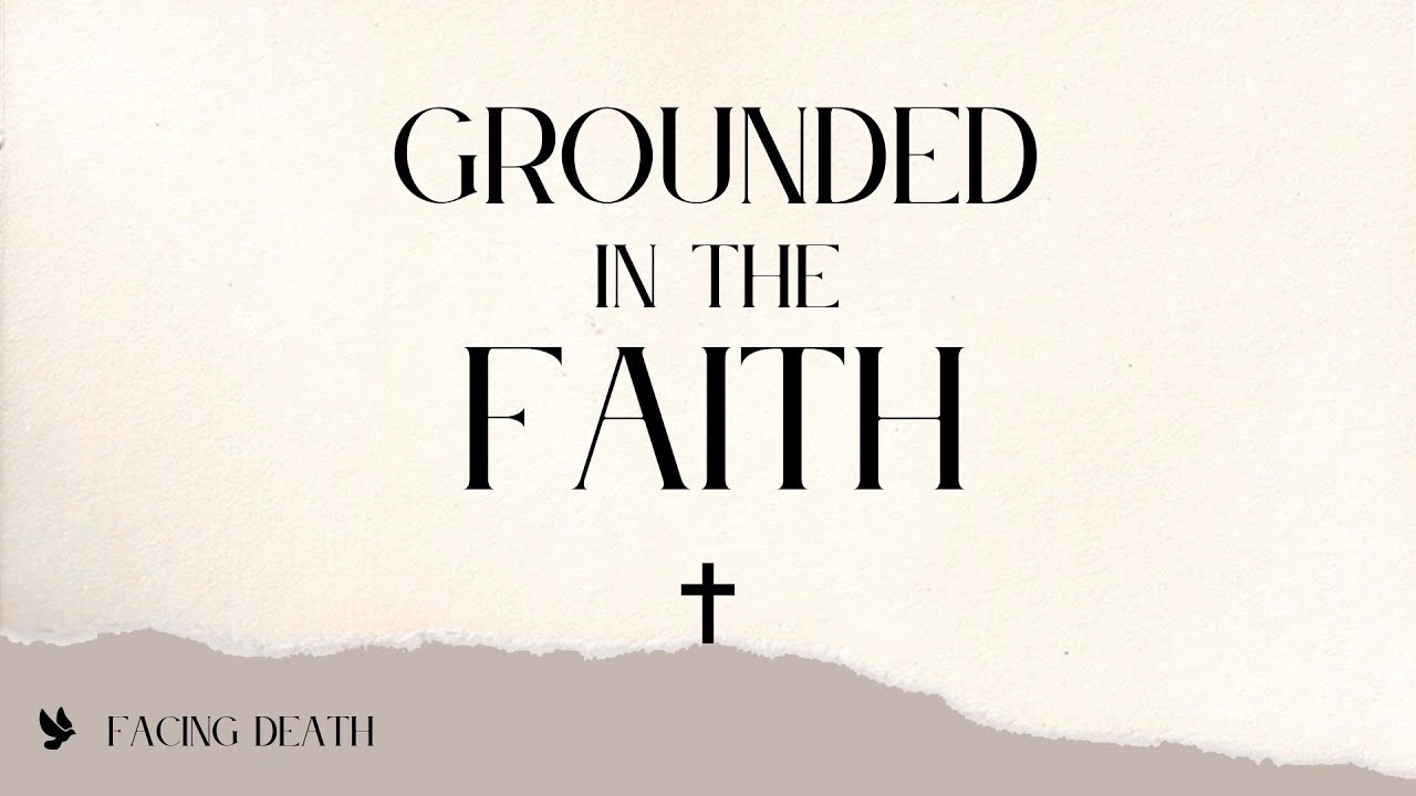 Grounded in the Faith | Facing Death Lord’s Day 7