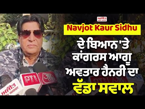 Navjot Kaur Sidhu ਦੇ ਬਿਆਨ 'ਤੇ ਕਾਂਗਰਸ ਆਗੂ ਅਵਤਾਰ ਹੈਨਰੀ ਦਾ ਵੱਡਾ ਸਵਾਲ