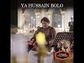 Ya Hussain Bolo Ya Hussain Bolo