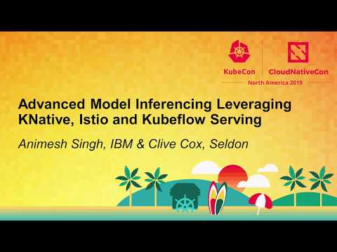 Advanced Model Inferencing Leveraging KNative, Istio & Kubeflow Serving - Animesh Singh & Clive Cox