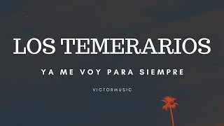 LOS TEMERARIOS - YA ME VOY PARA SIEMPRE (LETRA)