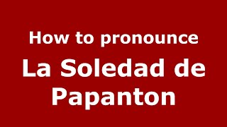 How to pronounce La Soledad De Papanton