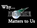 Why Final Fantasy 7 Matters to Us