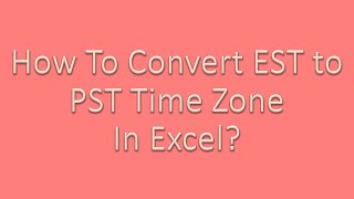 How to convert EST To PST in Excel