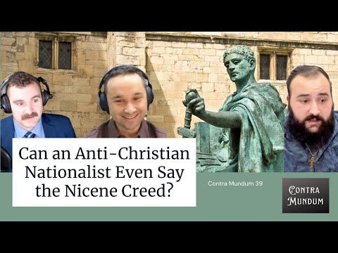 Can An Anti Christian Nationalist Even Say the Nicene Creed? (Contra Mundum, Episode 39)