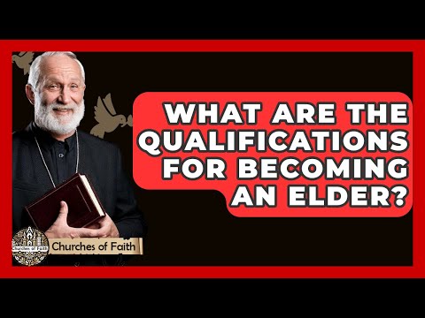 What Are The Qualifications For Becoming An Elder? - Churches Of Faith