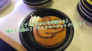 【ブタとゆかいな仲間たち】 ブラックマーケットタワー？ とてもカオスな横浜旅