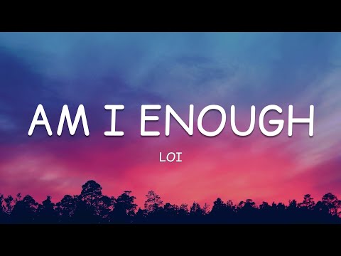 Loi - Am I Enough (Lyrics)????