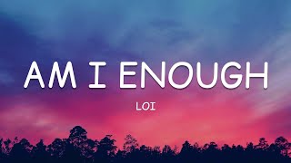 Loi - Am I Enough (Lyrics)🎵
