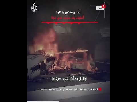 شهادة أحد موظفي منظمة أطباء بلا حدود في غزة عن قصف القافلة التابعة لها