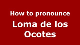 How to pronounce Loma De Los Ocotes