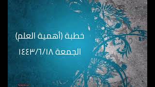 صورة خطبة (أهمية العلم) | الجمعة ١٤٤٣/٦/١٨ | الشيخ عبدالرحمن الودعان