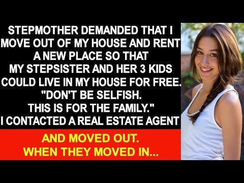 Stepmother demanded that I move out of my house so that stepsister could live in my house for free…