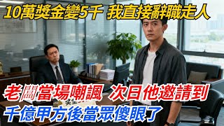 10萬獎金變5千，我沒鬧直接辭職走人，老闆當場嘲諷，次日他邀請到千億甲方後當眾傻眼了#奇聞#案件#真相#職場#職場文化#故事#完結爽文#情感故事