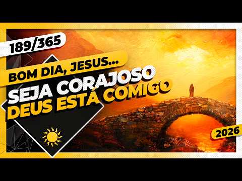 SEJA CORAJOSO: DEUS ESTÁ COMIGO – Bom dia, Jesus! 189/365 (2026)