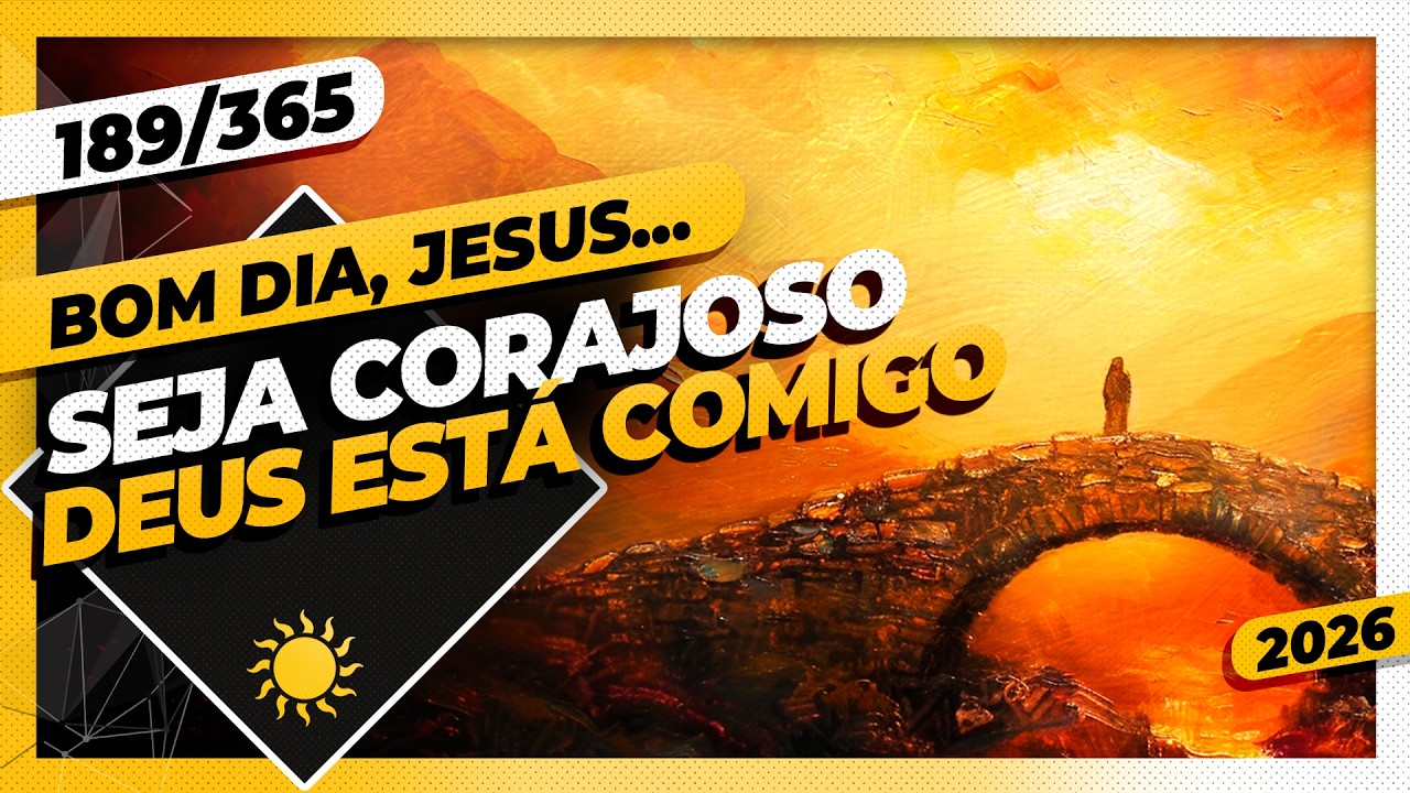 SEJA CORAJOSO: DEUS ESTÁ COMIGO - Bom dia, Jesus! 189/365 (2026)