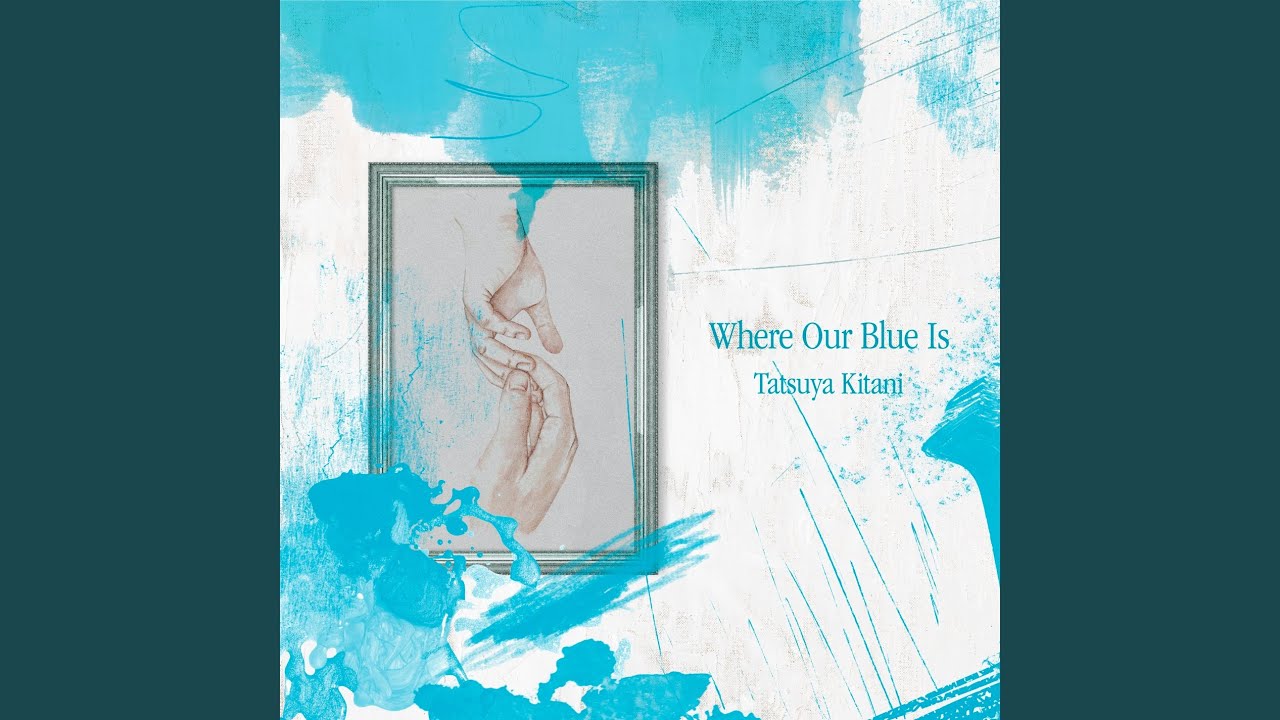 Where Our Blue Is – Tatsuya Kitani キタニタツヤ