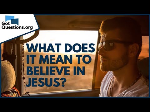 What does it mean to believe in Jesus? | GotQuestions.org