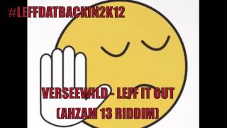VERSEEWILD - LEFF IT OUT (#LEFFDATBACKIN2K12) (AHZAM 13 RIDDIM) GW MUSIC & WILDEST RECORDS