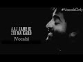 Aaj Jaane Ki Zid Na Karo Vocals Only Arijit Singh