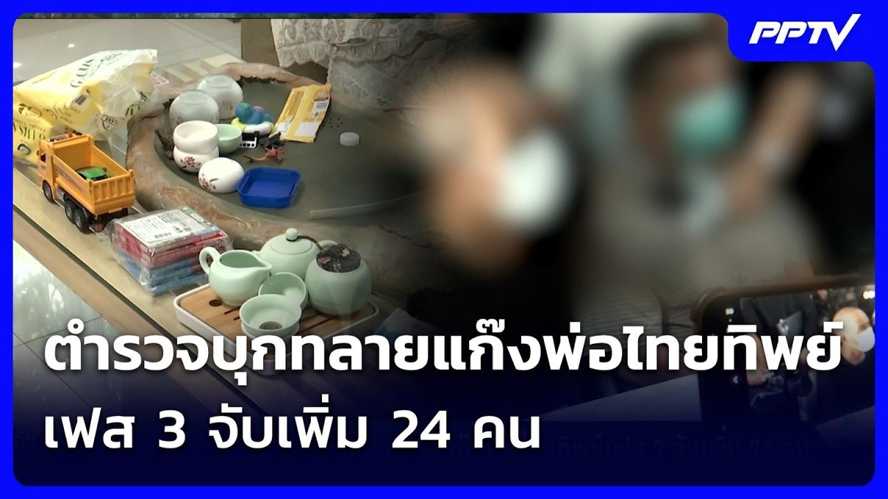 ตำรวจบุกทลายแก๊งพ่อไทยทิพย์เฟส 3 จับเพิ่ม 24 คน | เข้?