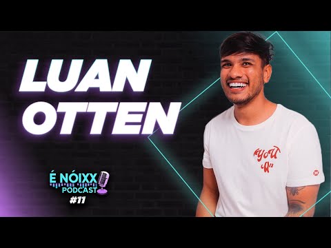 LUAN OTTEN - É Nóixx Podcast #11
