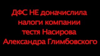 ДФС НЕ доначислила налоги компании тестя Насирова Александра Глимбовского