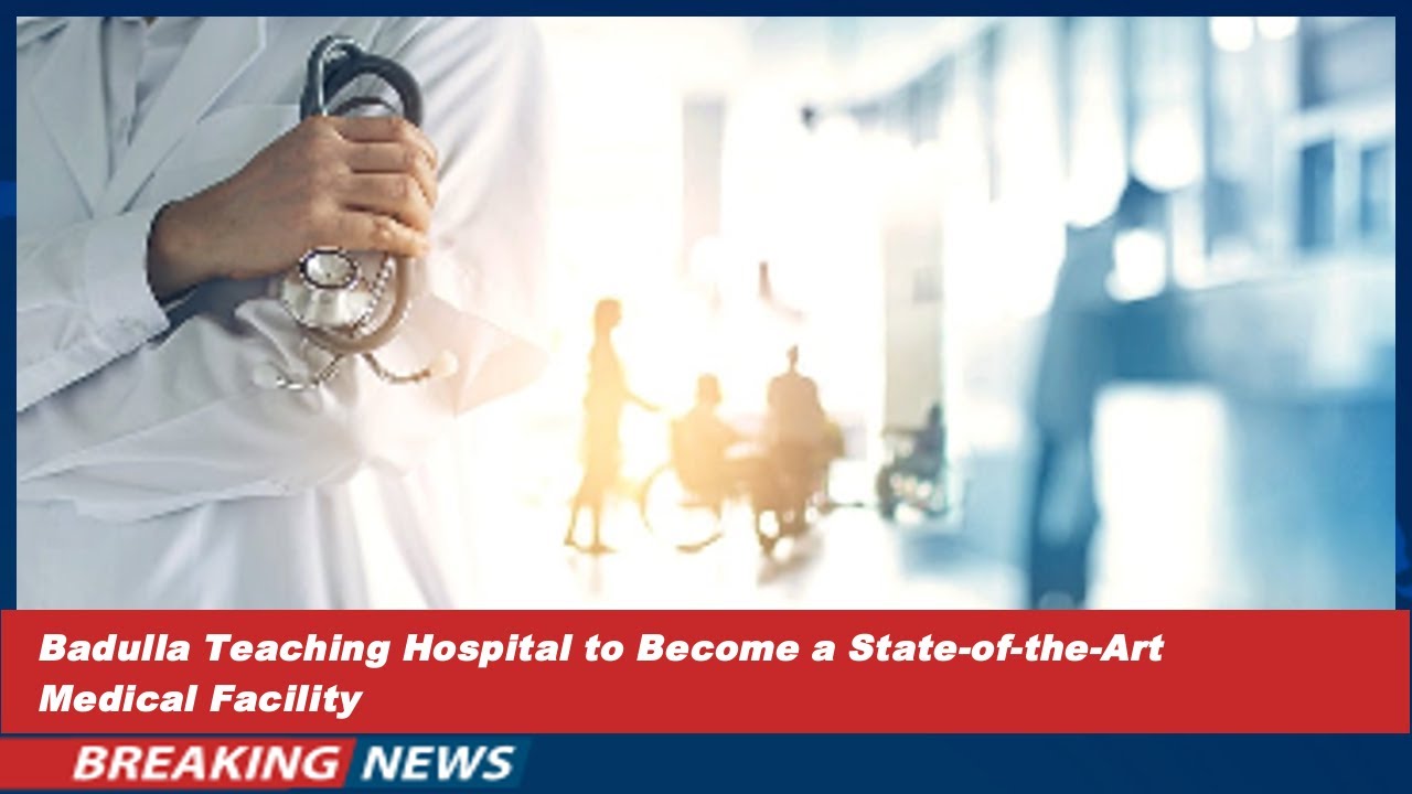 Badulla Teaching Hospital to Become a State-of-the-Art Medical Facility