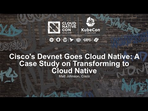 Cisco's Devnet Goes Cloud Native: A Case Study on Transforming to Cloud Native [I] - Matt Johnson