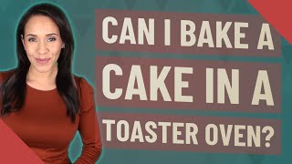 Can I bake a cake in a toaster oven?