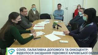 COVID, паліативна допомога та онкоцентр: відбулося засідання підкомісії Харківської облради