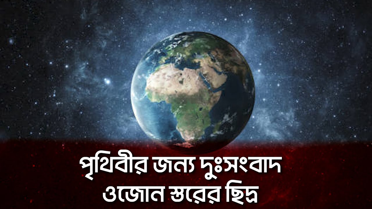 দানবীয় আকার নিয়েছে ওজোন স্তরের ছিদ্র, পৃথিবীর জন্য দুঃসংবাদ | Earth | 