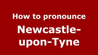 How to pronounce Newcastle-Upon-Tyne
