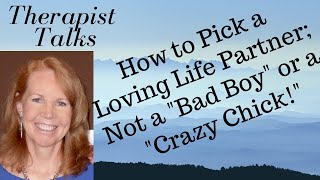 How To Pick A Loving Life Partner; Not a "Bad Boy" or a "Crazy Chick!"