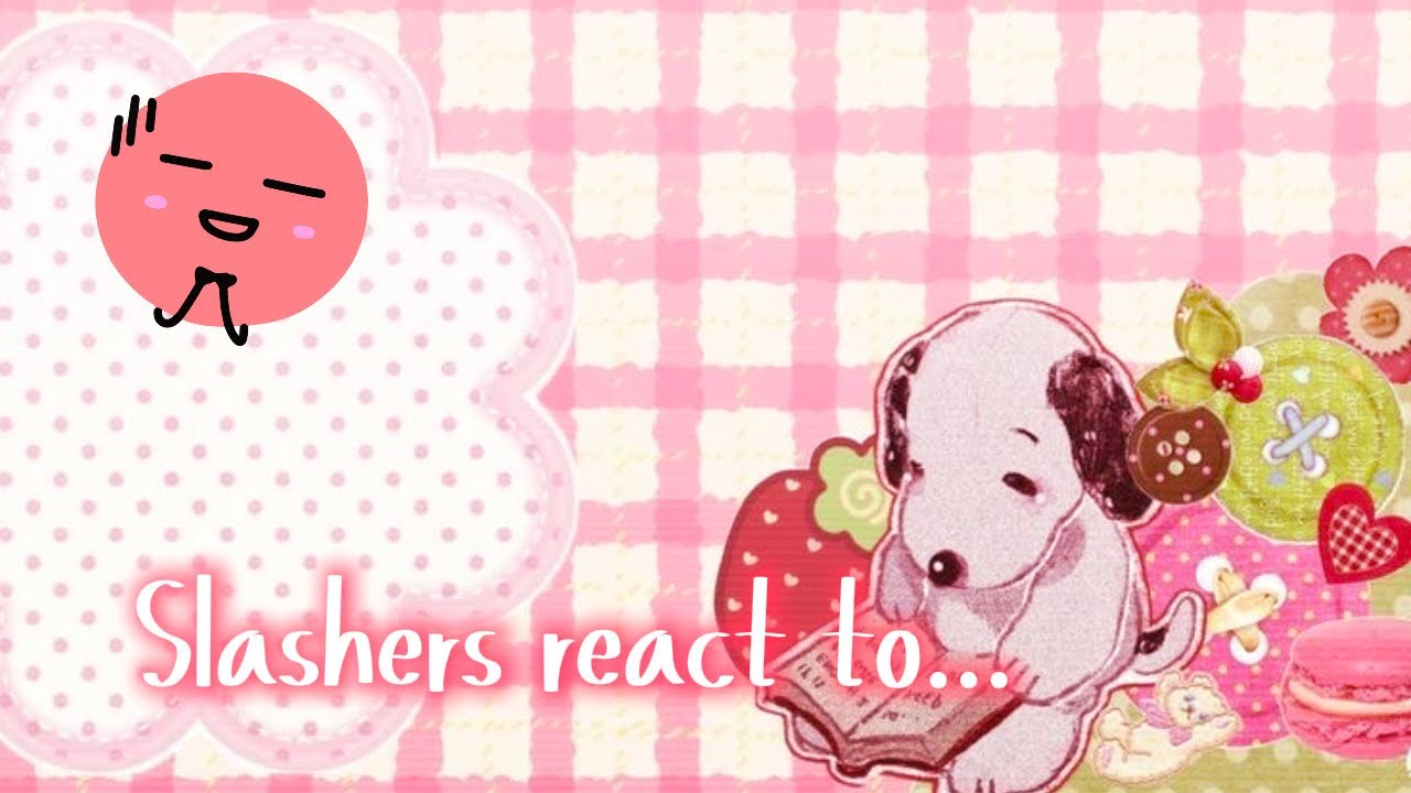 𝘚𝘓𝘈𝘚𝘏𝘌𝘙𝘚 𝘙𝘌𝘈𝘊𝘛 𝘛𝘖... ꒷꒦˖°🫀⋆｡🪓𖦹꒷꒦