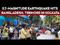 Earthquake News Today 5 7 Magnitude Earthquake Hits Bangladesh Tremors Felt In Kolkata