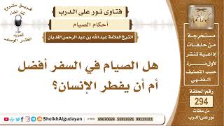 صورة هل الصيام في السفر أفضل أم أن يفطر الإنسان؟ الشيخ عبد الله الغديان