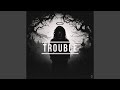 TROUBLE